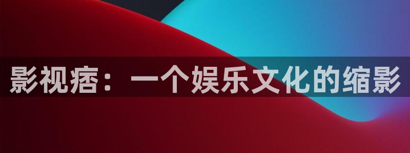 玖玖愛只有精品視頻：影視痞：一個娛樂文化的縮影