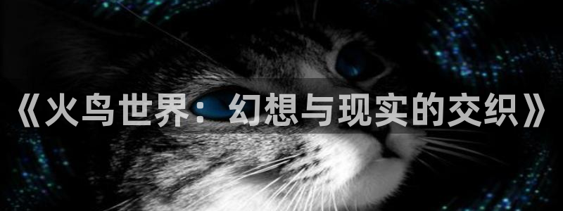 玖玖視頻在線觀看：《火鳥世界：幻想與現(xiàn)實的交織》